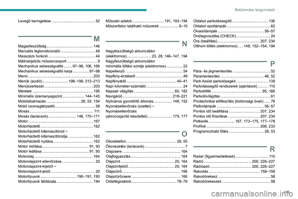PEUGEOT 2008 2021 Kezelési útmutató (in Hungarian) 245
Betűrendes tárgymutató
Levegő keringetése 52
M
Magasfeszültség 146
Manuális légkondicionáló
49
Masszázs funkció
44
Mátrixkijelzős műszercsoport
9
Mechanikus PEUGEOT 2008 2021 Kezelési útmutató (in Hungarian) 245
Betűrendes tárgymutató
Levegő keringetése 52
M
Magasfeszültség 146
Manuális légkondicionáló
49
Masszázs funkció
44
Mátrixkijelzős műszercsoport
9
Mechanikus