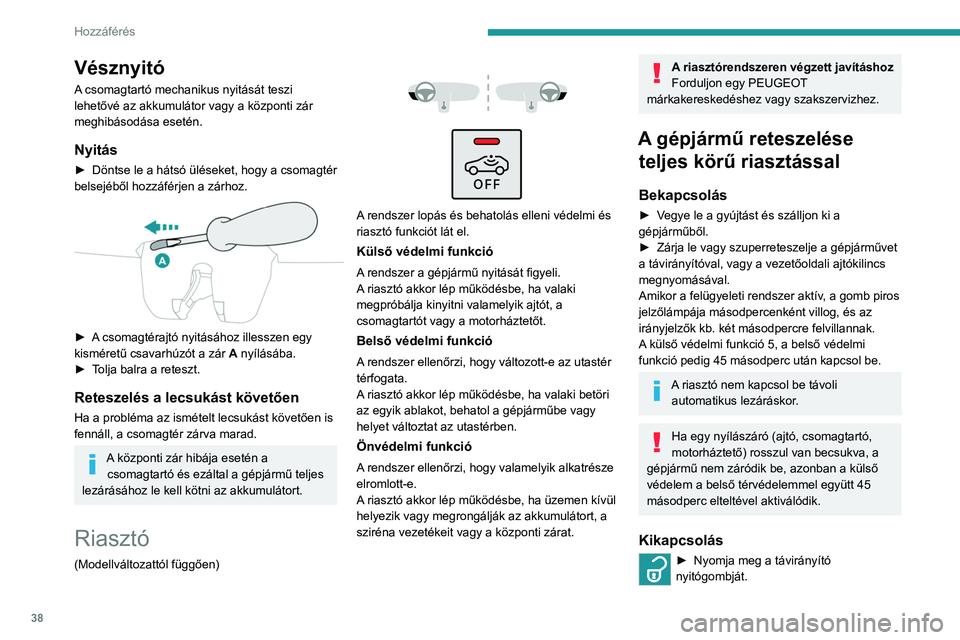 PEUGEOT 2008 2021 Kezelési útmutató (in Hungarian) 38
Hozzáférés
Vésznyitó
A csomagtartó mechanikus nyitását teszi
lehetővé az akkumulátor vagy a központi zár
meghibásodása esetén.
Nyitás
► Döntse le a hátsó üléseket, hogy a PEUGEOT 2008 2021 Kezelési útmutató (in Hungarian) 38
Hozzáférés
Vésznyitó
A csomagtartó mechanikus nyitását teszi
lehetővé az akkumulátor vagy a központi zár
meghibásodása esetén.
Nyitás
► Döntse le a hátsó üléseket, hogy a
