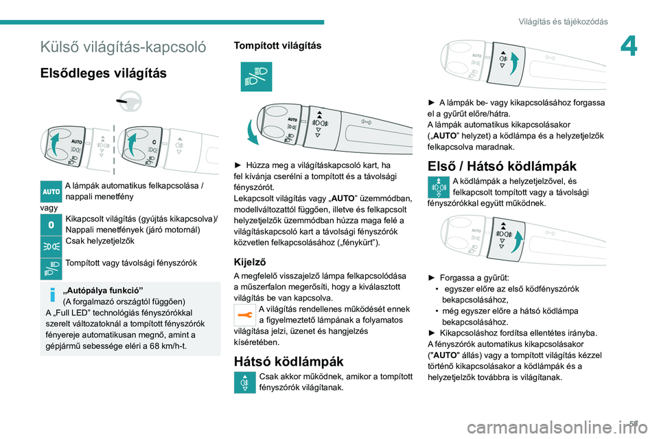 PEUGEOT 2008 2021 Kezelési útmutató (in Hungarian) 59
Világítás és tájékozódás
4Külső világítás-kapcsoló
Elsődleges világítás
A lámpák automatikus felkapcsolása / nappali menetfény
vagy
Kikapcsolt világítás (gyújtás PEUGEOT 2008 2021 Kezelési útmutató (in Hungarian) 59
Világítás és tájékozódás
4Külső világítás-kapcsoló
Elsődleges világítás
A lámpák automatikus felkapcsolása / nappali menetfény
vagy
Kikapcsolt világítás (gyújtás