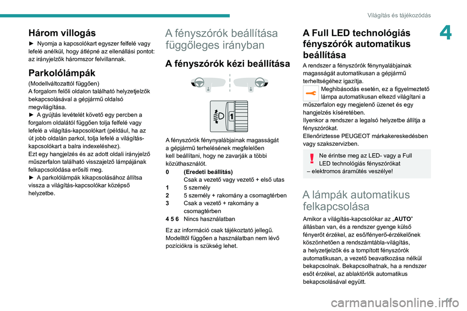 PEUGEOT 2008 2021 Kezelési útmutató (in Hungarian) 61
Világítás és tájékozódás
4Három villogás
► Nyomja a kapcsolókart egyszer felfelé vagy
lefelé anélkül, hogy átlépné az ellenállási pontot:
az irányjelzők háromszor felvill PEUGEOT 2008 2021 Kezelési útmutató (in Hungarian) 61
Világítás és tájékozódás
4Három villogás
► Nyomja a kapcsolókart egyszer felfelé vagy
lefelé anélkül, hogy átlépné az ellenállási pontot:
az irányjelzők háromszor felvill