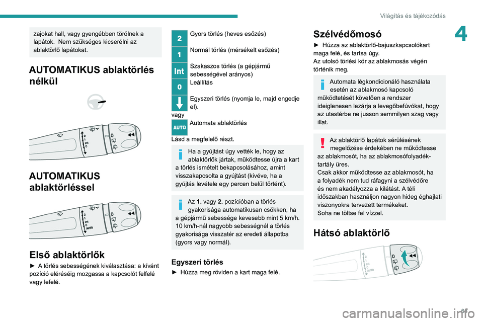 PEUGEOT 2008 2021 Kezelési útmutató (in Hungarian) 65
Világítás és tájékozódás
4zajokat hall, vagy gyengébben törölnek a
lapátok. Nem szükséges kicserélni az
ablaktörlő lapátokat.
AUTOMATIKUS ablaktörlés nélkül
AUTOM PEUGEOT 2008 2021 Kezelési útmutató (in Hungarian) 65
Világítás és tájékozódás
4zajokat hall, vagy gyengébben törölnek a
lapátok. Nem szükséges kicserélni az
ablaktörlő lapátokat.
AUTOMATIKUS ablaktörlés nélkül
AUTOM