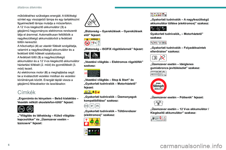 PEUGEOT 2008 2021  Kezelési útmutató (in Hungarian) 6
általános áttekintés
működéséhez szükséges energiát. A töltöttségi 
szintet egy visszajelző lámpa és egy tartalékszint 
figyelmeztető lámpa mutatja a műszerfalon.
A 12 V-os kieg