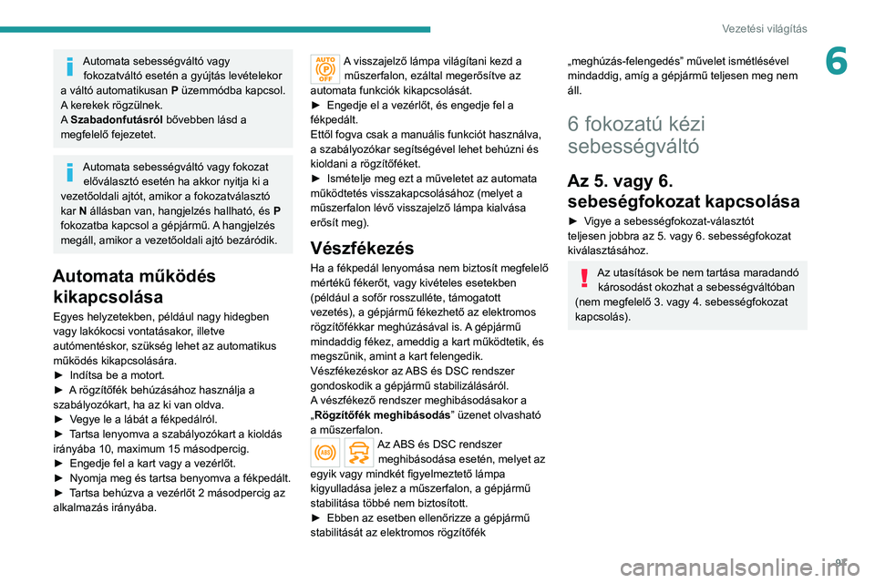 PEUGEOT 2008 2021 Kezelési útmutató (in Hungarian) 97
Vezetési világítás
6Automata sebességváltó vagy fokozatváltó esetén a gyújtás levételekor
a váltó automatikusan P üzemmódba kapcsol.
A kerekek rögzülnek.
A Szabadonfutásról PEUGEOT 2008 2021 Kezelési útmutató (in Hungarian) 97
Vezetési világítás
6Automata sebességváltó vagy fokozatváltó esetén a gyújtás levételekor
a váltó automatikusan P üzemmódba kapcsol.
A kerekek rögzülnek.
A Szabadonfutásról