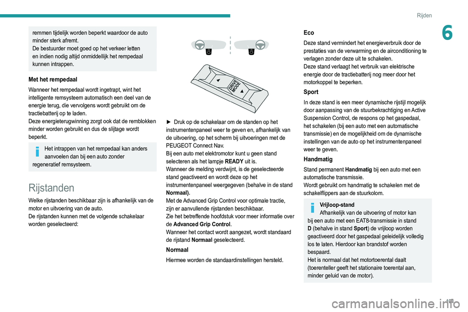 PEUGEOT 2008 2021  Instructieboekje (in Dutch) 101
Rijden
6remmen tijdelijk worden beperkt waardoor de auto 
minder sterk afremt.
De bestuurder moet goed op het verkeer letten 
en indien nodig altijd onmiddellijk het rempedaal 
kunnen intrappen.
M