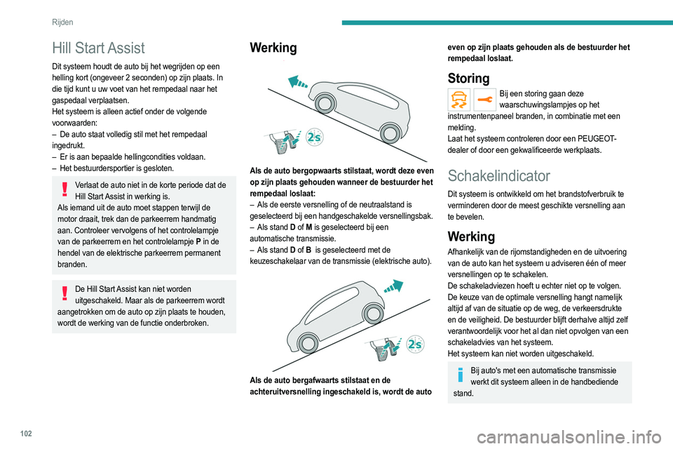 PEUGEOT 2008 2021  Instructieboekje (in Dutch) 102
Rijden
Hill  Start Assist
Dit systeem houdt de auto bij het wegrijden op een 
helling kort (ongeveer 2 seconden) op zijn plaats. In 
die tijd kunt u uw voet van het rempedaal naar het 
gaspedaal v