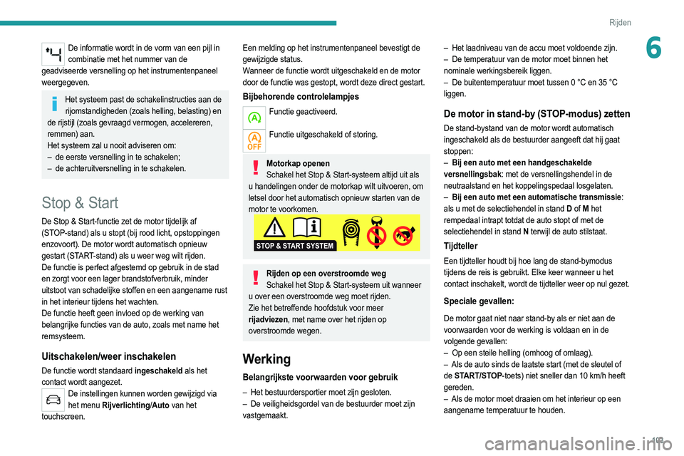 PEUGEOT 2008 2021  Instructieboekje (in Dutch) 103
Rijden
6De informatie wordt in de vorm van een pijl in combinatie met het nummer van de 
geadviseerde versnelling op het instrumentenpaneel 
weergegeven.
Het systeem past de schakelinstructies aan