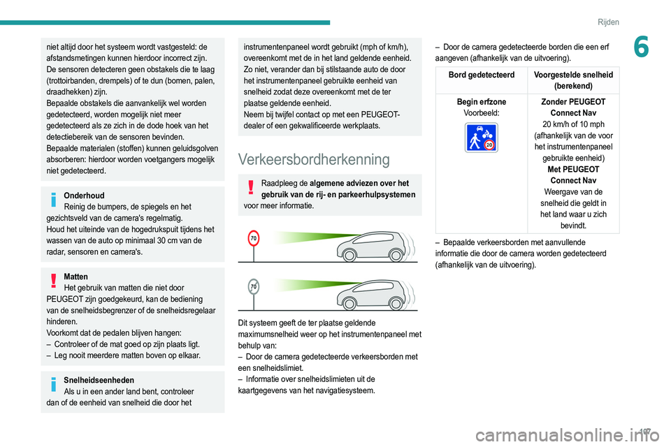 PEUGEOT 2008 2021  Instructieboekje (in Dutch) 107
Rijden
6niet altijd door het systeem wordt vastgesteld: de 
afstandsmetingen kunnen hierdoor incorrect zijn.
De sensoren detecteren geen obstakels die te laag 
(trottoirbanden, drempels) of te dun