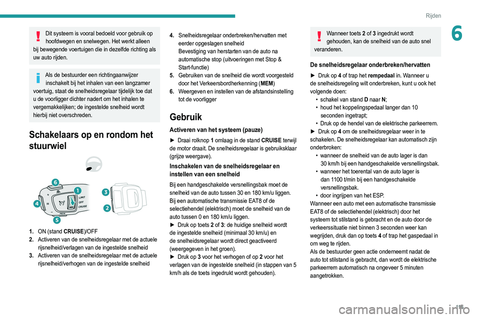 PEUGEOT 2008 2021  Instructieboekje (in Dutch) 11 5
Rijden
6Dit systeem is vooral bedoeld voor gebruik op hoofdwegen en snelwegen. Het werkt alleen 
bij bewegende voertuigen die in dezelfde richting als 
uw auto rijden.
Als de bestuurder een richt