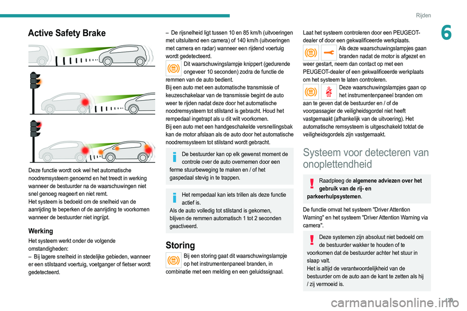 PEUGEOT 2008 2021 Instructieboekje (in Dutch) 129
Rijden
6Active Safety Brake
Deze functie wordt ook wel het automatische
noodremsysteem genoemd en het treedt in werking
wanneer de bestuurder na de waarschuwingen niet
snel genoeg reageert e PEUGEOT 2008 2021 Instructieboekje (in Dutch) 129
Rijden
6Active Safety Brake
Deze functie wordt ook wel het automatische
noodremsysteem genoemd en het treedt in werking
wanneer de bestuurder na de waarschuwingen niet
snel genoeg reageert e