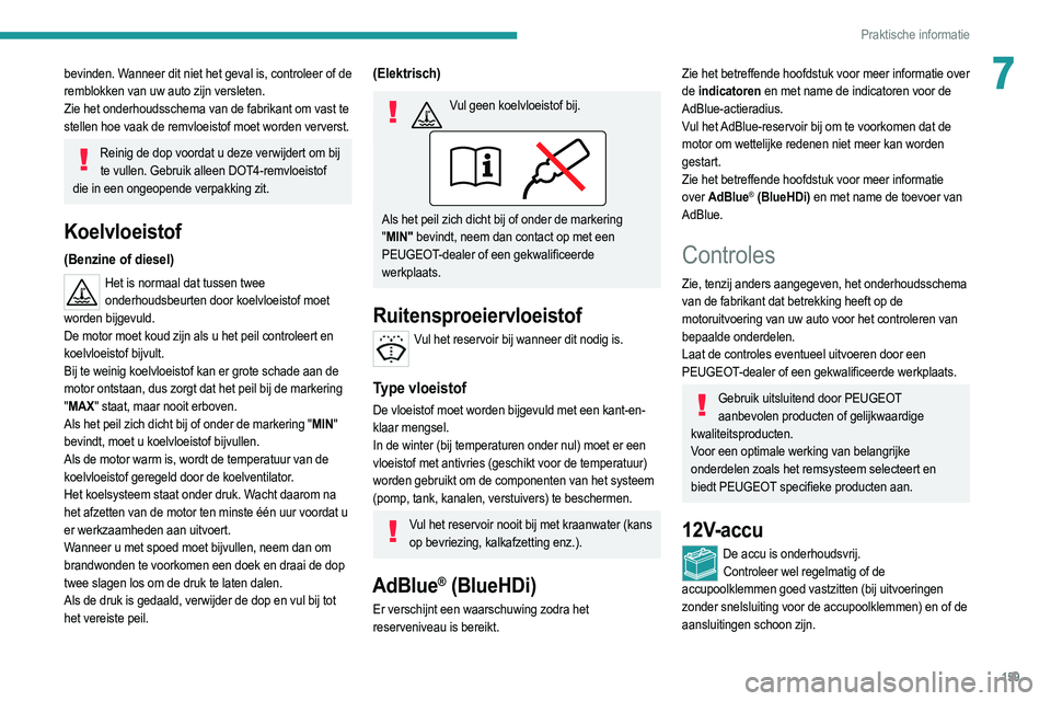 PEUGEOT 2008 2021 Instructieboekje (in Dutch) 159
Praktische informatie
7bevinden. Wanneer dit niet het geval is, controleer of de
remblokken van uw auto zijn versleten.
Zie het onderhoudsschema van de fabrikant om vast te
stellen hoe vaak de r PEUGEOT 2008 2021 Instructieboekje (in Dutch) 159
Praktische informatie
7bevinden. Wanneer dit niet het geval is, controleer of de
remblokken van uw auto zijn versleten.
Zie het onderhoudsschema van de fabrikant om vast te
stellen hoe vaak de r