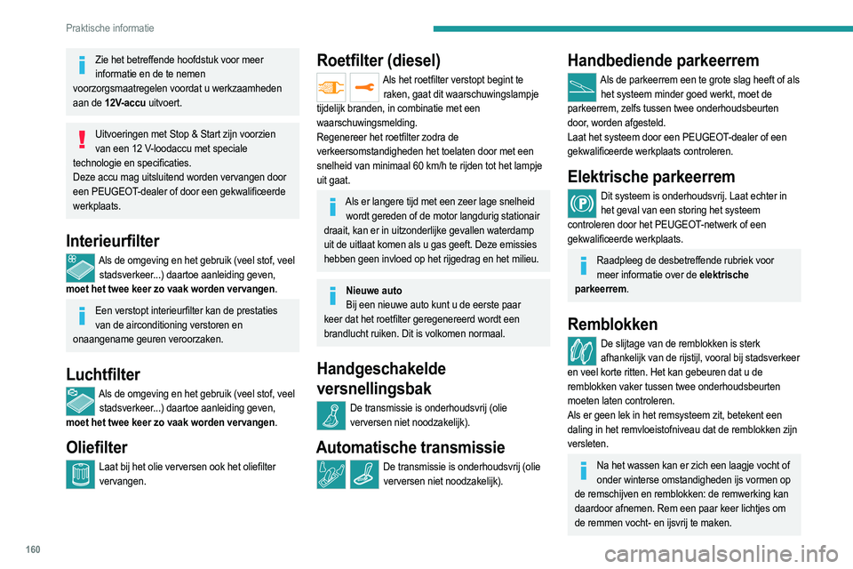 PEUGEOT 2008 2021  Instructieboekje (in Dutch) 160
Praktische informatie
Zie het betreffende hoofdstuk voor meer informatie en de te nemen 
voorzorgsmaatregelen voordat u werkzaamheden 
aan de 12V-accu uitvoert.
Uitvoeringen met Stop & Start zijn 