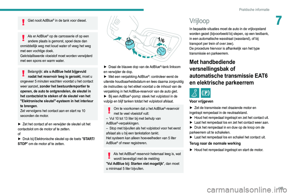 PEUGEOT 2008 2021 Instructieboekje (in Dutch) 163
Praktische informatie
7Giet nooit AdBlue® in de tank voor diesel.
Als er AdBlue® op de carrosserie of op een
andere plaats is gemorst, spoel deze dan
onmiddellijk weg met koud water of veeg PEUGEOT 2008 2021 Instructieboekje (in Dutch) 163
Praktische informatie
7Giet nooit AdBlue® in de tank voor diesel.
Als er AdBlue® op de carrosserie of op een
andere plaats is gemorst, spoel deze dan
onmiddellijk weg met koud water of veeg