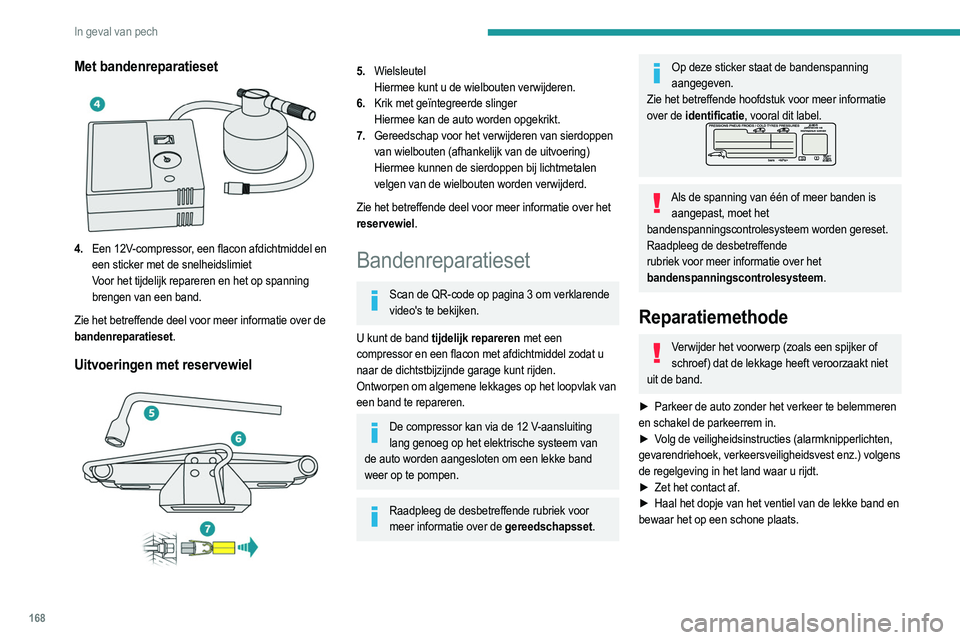 PEUGEOT 2008 2021 Instructieboekje (in Dutch) 168
In geval van pech
Met bandenreparatieset
4.Een 12V-compressor, een flacon afdichtmiddel en
een sticker met de snelheidslimiet
Voor het tijdelijk repareren en het op spanning
brengen van een b PEUGEOT 2008 2021 Instructieboekje (in Dutch) 168
In geval van pech
Met bandenreparatieset
4.Een 12V-compressor, een flacon afdichtmiddel en
een sticker met de snelheidslimiet
Voor het tijdelijk repareren en het op spanning
brengen van een b