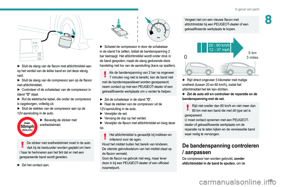 PEUGEOT 2008 2021 Instructieboekje (in Dutch) 169
In geval van pech
8
► Sluit de slang van de flacon met afdichtmiddel aan
op het ventiel van de lekke band en zet deze stevig
vast.
►
Sluit de slang van de compressor aan op de flacon
PEUGEOT 2008 2021 Instructieboekje (in Dutch) 169
In geval van pech
8
► Sluit de slang van de flacon met afdichtmiddel aan
op het ventiel van de lekke band en zet deze stevig
vast.
►
Sluit de slang van de compressor aan op de flacon