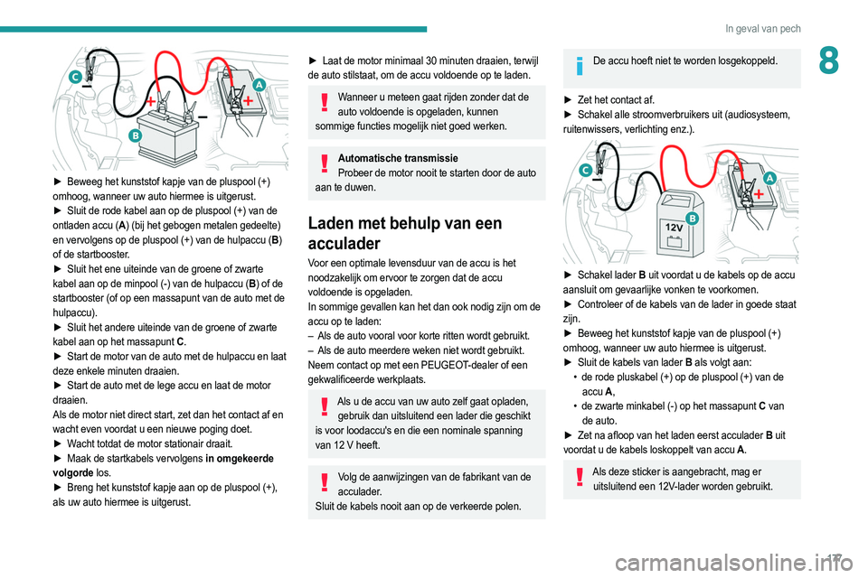 PEUGEOT 2008 2021 Instructieboekje (in Dutch) 177
In geval van pech
8
► Beweeg het kunststof kapje van de pluspool (+)
omhoog, wanneer uw auto hiermee is uitgerust.
►
Sluit de rode kabel aan op de pluspool (+) van de
ontladen accu (A PEUGEOT 2008 2021 Instructieboekje (in Dutch) 177
In geval van pech
8
► Beweeg het kunststof kapje van de pluspool (+)
omhoog, wanneer uw auto hiermee is uitgerust.
►
Sluit de rode kabel aan op de pluspool (+) van de
ontladen accu (A