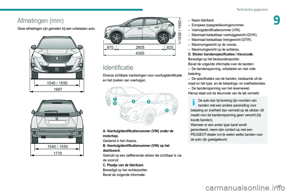 PEUGEOT 2008 2021 Instructieboekje (in Dutch) 187
Technische gegevens
9Afmetingen (mm)
Deze afmetingen zijn gemeten bij een onbeladen auto.
Identificatie
Diverse zichtbare markeringen voor voertuigidentificatie
en het zoeken van voer PEUGEOT 2008 2021 Instructieboekje (in Dutch) 187
Technische gegevens
9Afmetingen (mm)
Deze afmetingen zijn gemeten bij een onbeladen auto.
Identificatie
Diverse zichtbare markeringen voor voertuigidentificatie
en het zoeken van voer