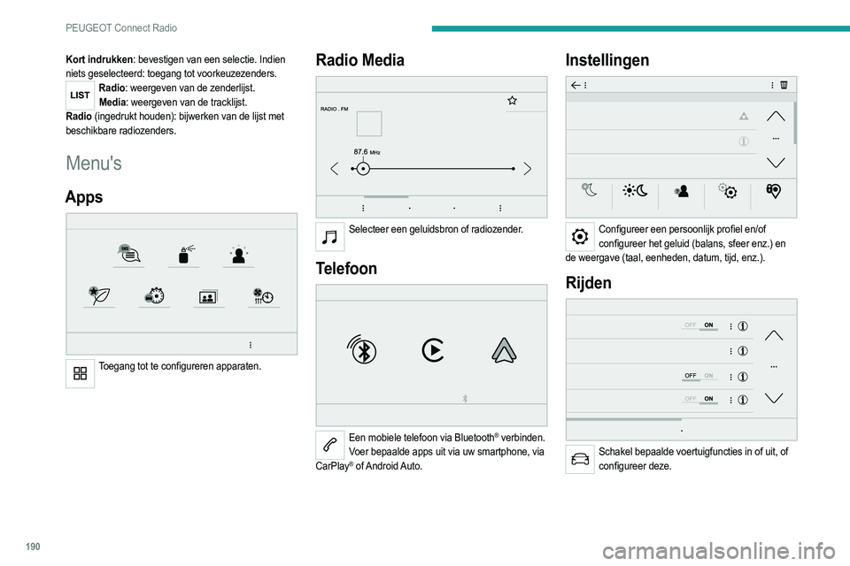 PEUGEOT 2008 2021 Instructieboekje (in Dutch) 190
PEUGEOT Connect Radio
Kort indrukken: bevestigen van een selectie. Indien
niets geselecteerd: toegang tot voorkeuzezenders.
Radio: weergeven van de zenderlijst.Media: weergeven van de tracklijst. PEUGEOT 2008 2021 Instructieboekje (in Dutch) 190
PEUGEOT Connect Radio
Kort indrukken: bevestigen van een selectie. Indien
niets geselecteerd: toegang tot voorkeuzezenders.
Radio: weergeven van de zenderlijst.Media: weergeven van de tracklijst.