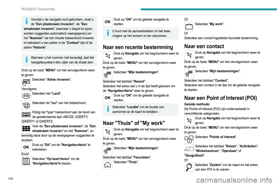 PEUGEOT 2008 2021 Instructieboekje (in Dutch) 208
PEUGEOT Connect Nav
Voordat u de navigatie kunt gebruiken, moet u de "Een plaatsnaam invoeren", de "Een
straatnaam invoeren" (wanneer u begint te typen,
worden suggesties automat PEUGEOT 2008 2021 Instructieboekje (in Dutch) 208
PEUGEOT Connect Nav
Voordat u de navigatie kunt gebruiken, moet u de "Een plaatsnaam invoeren", de "Een
straatnaam invoeren" (wanneer u begint te typen,
worden suggesties automat