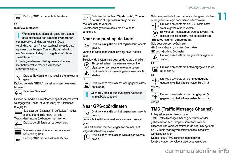 PEUGEOT 2008 2021 Instructieboekje (in Dutch) 209
PEUGEOT Connect Nav
11Druk op "OK" om de route te berekenen.
Of
Intuïtieve methode:
Wanneer u deze dienst wilt gebruiken, kunt u deze methode alleen selecteren wanneer er
een netwerkve PEUGEOT 2008 2021 Instructieboekje (in Dutch) 209
PEUGEOT Connect Nav
11Druk op "OK" om de route te berekenen.
Of
Intuïtieve methode:
Wanneer u deze dienst wilt gebruiken, kunt u deze methode alleen selecteren wanneer er
een netwerkve
