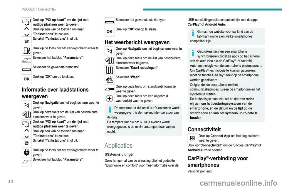 PEUGEOT 2008 2021 Instructieboekje (in Dutch) 212
PEUGEOT Connect Nav
Wanneer de USB-kabel wordt aangesloten, schakelt de functie CarPlay® de Bluetooth®-
modus van het systeem uit.
De functie "CarPlay" werkt alleen in combinatie met
ee PEUGEOT 2008 2021 Instructieboekje (in Dutch) 212
PEUGEOT Connect Nav
Wanneer de USB-kabel wordt aangesloten, schakelt de functie CarPlay® de Bluetooth®-
modus van het systeem uit.
De functie "CarPlay" werkt alleen in combinatie met
ee