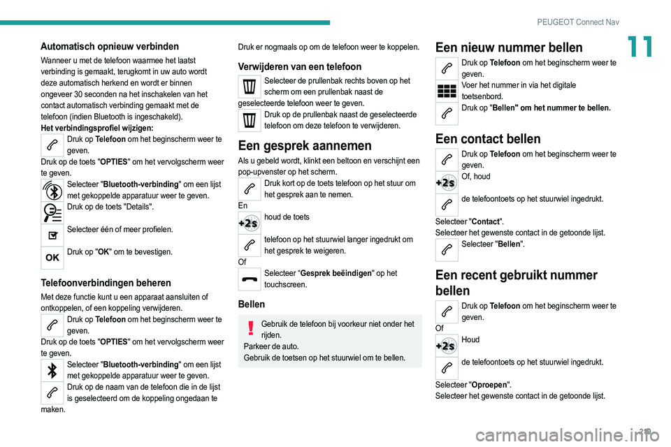 PEUGEOT 2008 2021  Instructieboekje (in Dutch) 219
PEUGEOT Connect Nav
11Automatisch opnieuw verbinden
Wanneer u met de telefoon waarmee het laatst 
verbinding is gemaakt, terugkomt in uw auto wordt 
deze automatisch herkend en wordt er binnen 
on