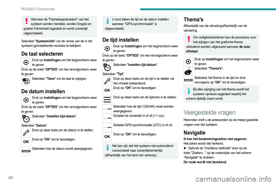 PEUGEOT 2008 2021  Instructieboekje (in Dutch) 222
PEUGEOT Connect Nav
Wanneer de "Fabrieksparameters" van het systeem worden hersteld, worden Engels en 
graden Fahrenheit ingesteld en wordt zomertijd 
uitgeschakeld.
Selecteer "Systeem
