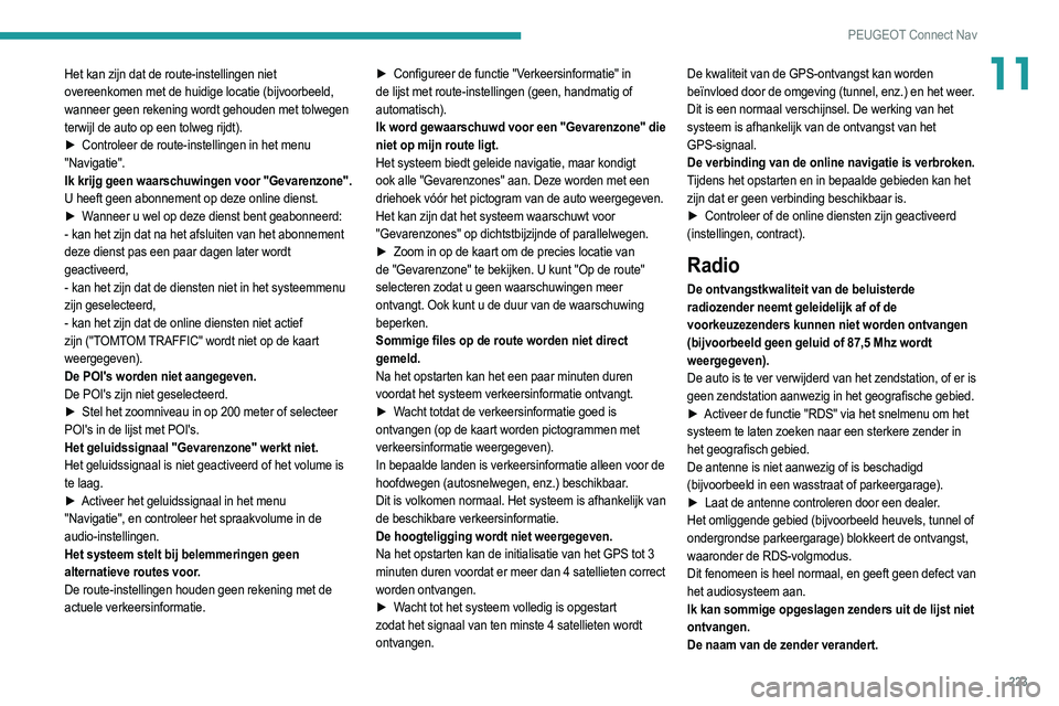 PEUGEOT 2008 2021  Instructieboekje (in Dutch) 223
PEUGEOT Connect Nav
11Het kan zijn dat de route-instellingen niet 
overeenkomen met de huidige locatie (bijvoorbeeld, 
wanneer geen rekening wordt gehouden met tolwegen 
terwijl de auto op een tol