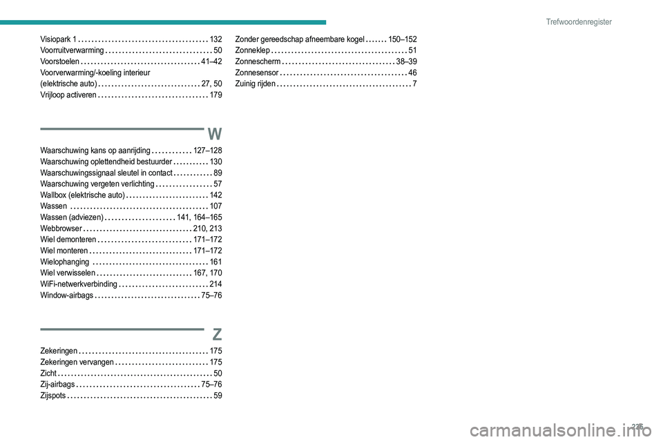 PEUGEOT 2008 2021  Instructieboekje (in Dutch) 235
Trefwoordenregister
Visiopark 1    132
Voorruitverwarming     
50
Voorstoelen
    
41–42
Voorverwarming/-koeling interieur   
(elektrische auto)
    
27, 50
Vrijloop activeren
    
179
W
Waarsch