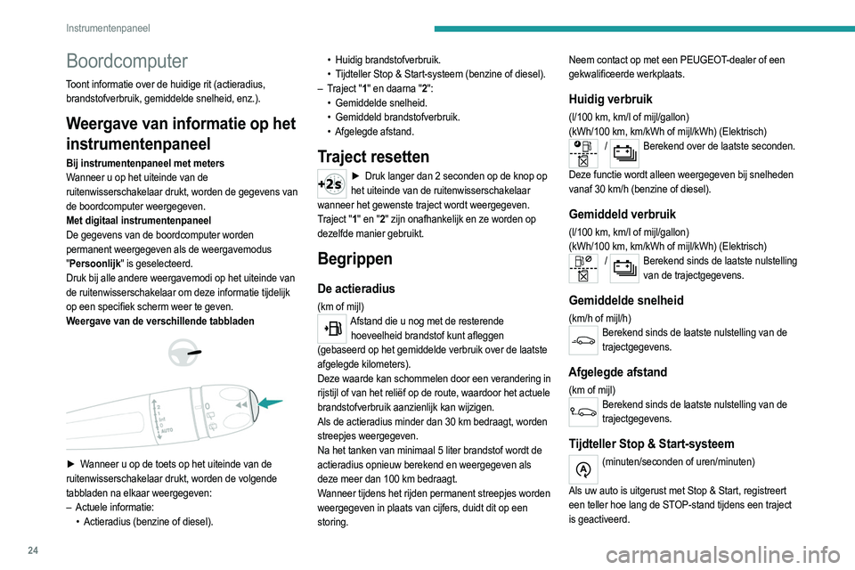 PEUGEOT 2008 2021  Instructieboekje (in Dutch) 24
Instrumentenpaneel
De tijdteller wordt gereset telkens wanneer het contact 
wordt aangezet.
Touchscreen
Dit systeem heeft de volgende functies:
–  Permanente weergave van de tijd en de 
buitentem
