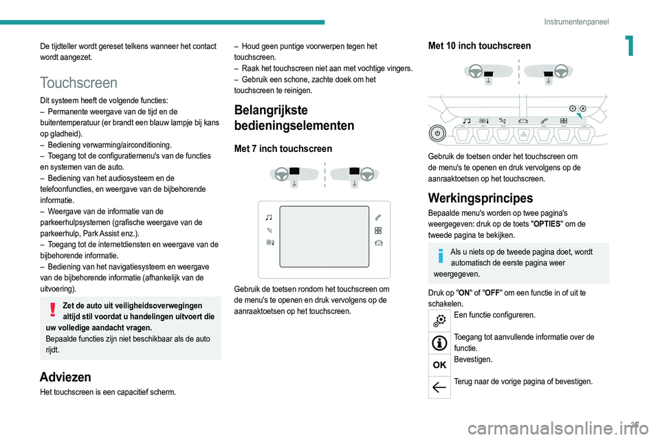 PEUGEOT 2008 2021  Instructieboekje (in Dutch) 25
Instrumentenpaneel
1De tijdteller wordt gereset telkens wanneer het contact 
wordt aangezet.
Touchscreen
Dit systeem heeft de volgende functies:
–  Permanente weergave van de tijd en de  
buitent