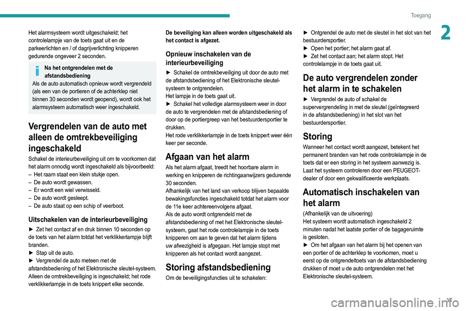 PEUGEOT 2008 2021  Instructieboekje (in Dutch) 37
Toegang 
2Het alarmsysteem wordt uitgeschakeld; het 
controlelampje van de toets gaat uit en de 
parkeerlichten en / of dagrijverlichting knipperen 
gedurende ongeveer 2 seconden.
Na het ontgrendel