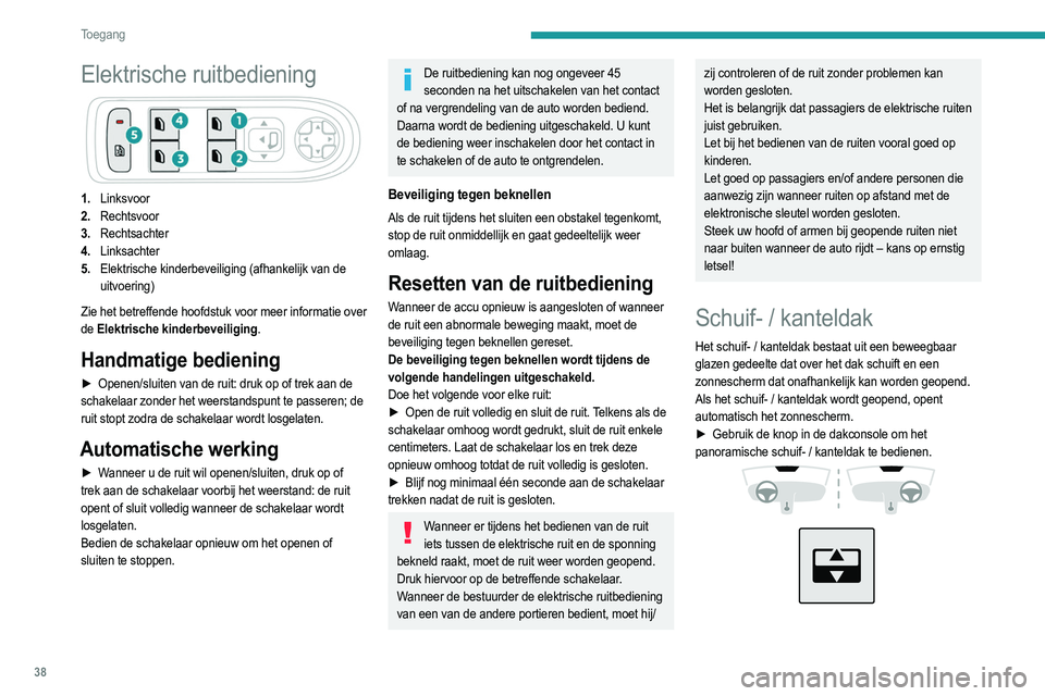 PEUGEOT 2008 2021  Instructieboekje (in Dutch) 38
Toegang 
Elektrische ruitbediening
1.Linksvoor
2. Rechtsvoor
3. Rechtsachter
4. Linksachter
5. Elektrische kinderbeveiliging (afhankelijk van de 
uitvoering)
Zie het betreffende hoofdstuk voor meer