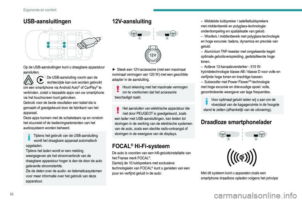 PEUGEOT 2008 2021  Instructieboekje (in Dutch) 52
Ergonomie en comfort
van magnetische inductie, in overeenstemming met de 
norm Qi 1.1.
Het op te laden apparaat moet zelf compatibel zijn met 
de norm Qi of moet zijn voorzien van een compatibele 
