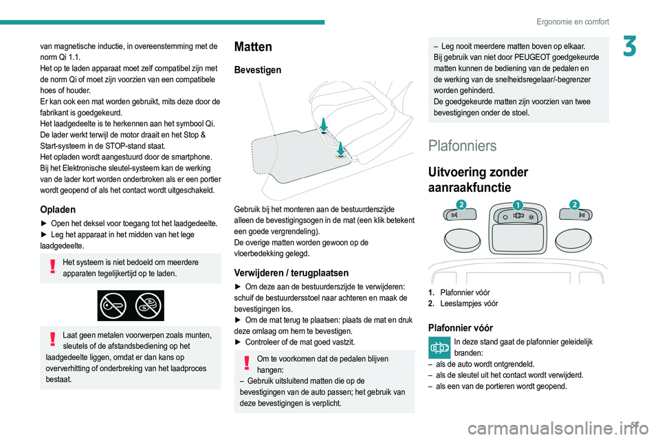 PEUGEOT 2008 2021  Instructieboekje (in Dutch) 53
Ergonomie en comfort
3van magnetische inductie, in overeenstemming met de 
norm Qi 1.1.
Het op te laden apparaat moet zelf compatibel zijn met 
de norm Qi of moet zijn voorzien van een compatibele 