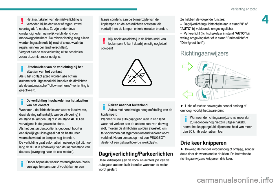 PEUGEOT 2008 2021  Instructieboekje (in Dutch) 57
Verlichting en zicht
4Het inschakelen van de mistverlichting is verboden bij helder weer of regen, zowel 
overdag als 's nachts. Ze zijn onder deze 
omstandigheden namelijk verblindend voor 
me