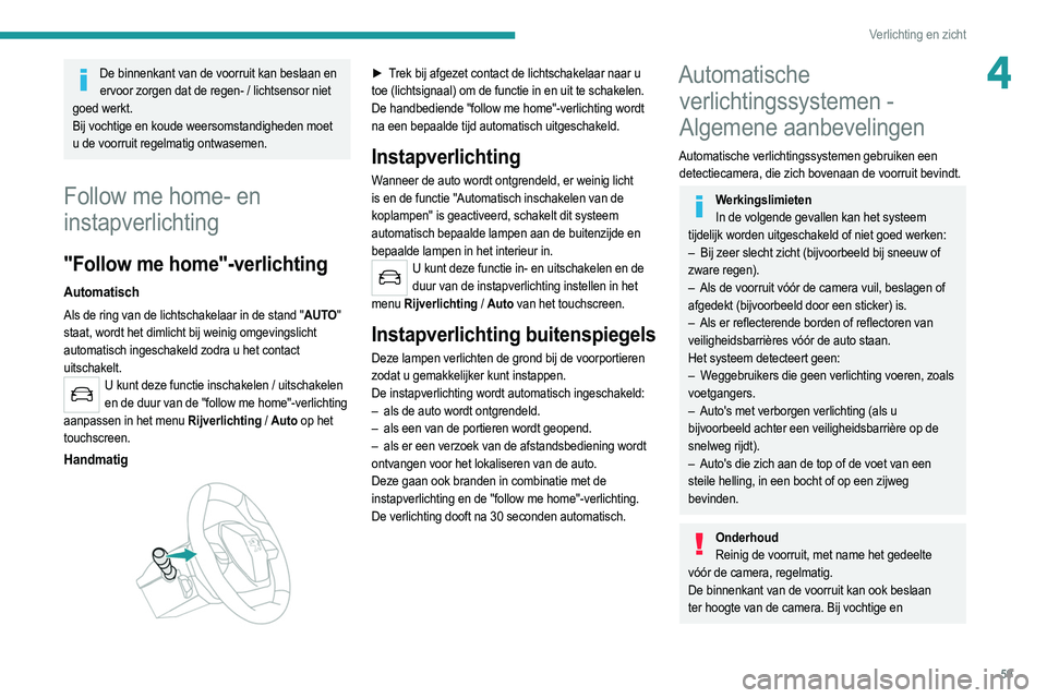 PEUGEOT 2008 2021  Instructieboekje (in Dutch) 59
Verlichting en zicht
4De binnenkant van de voorruit kan beslaan en ervoor zorgen dat de regen- / lichtsensor niet 
goed werkt. 
Bij vochtige en koude weersomstandigheden moet 
u de voorruit regelma