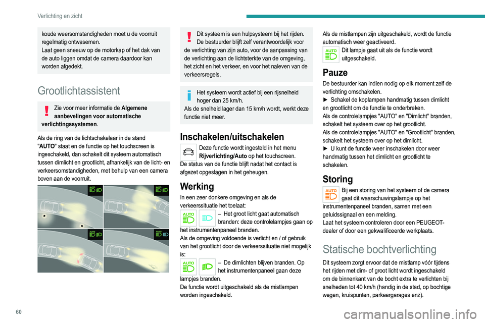 PEUGEOT 2008 2021  Instructieboekje (in Dutch) 60
Verlichting en zicht
koude weersomstandigheden moet u de voorruit 
regelmatig ontwasemen.
Laat geen sneeuw op de motorkap of het dak van 
de auto liggen omdat de camera daardoor kan 
worden afgedek