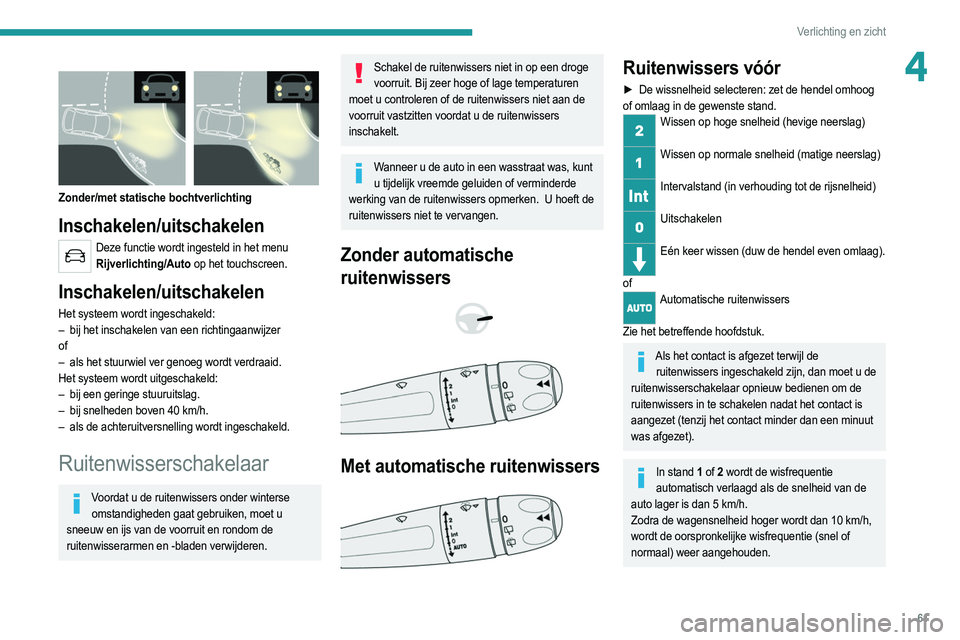 PEUGEOT 2008 2021  Instructieboekje (in Dutch) 61
Verlichting en zicht
4 
 
Zonder/met statische bochtverlichting
Inschakelen/uitschakelen
Deze functie wordt ingesteld in het menu Rijverlichting/Auto op het touchscreen.
Inschakelen/uitschakelen
He