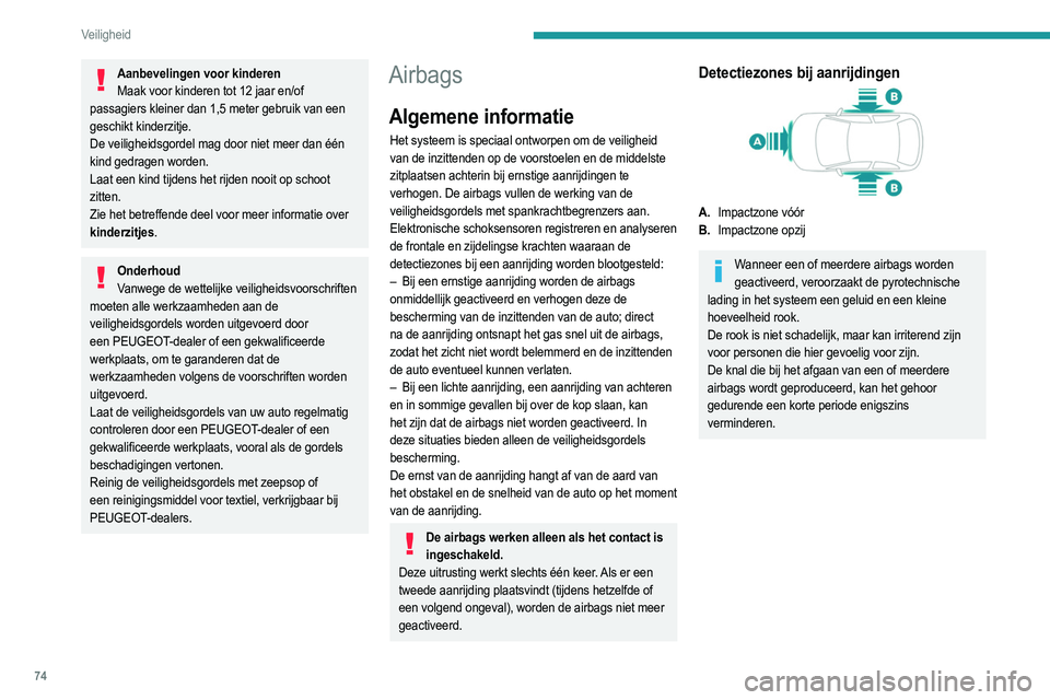 PEUGEOT 2008 2021  Instructieboekje (in Dutch) 74
Veiligheid
Airbags vóór 
 
Dit systeem beschermt de bestuurder en passagier 
voorin bij een ernstige frontale aanrijding om de kans 
op hoofd- en borstletsel te verkleinen.
De bestuurdersairbag i