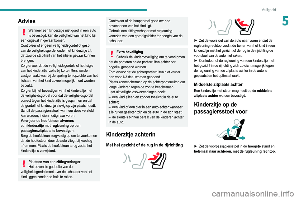 PEUGEOT 2008 2021  Instructieboekje (in Dutch) 77
Veiligheid
5Advies
Wanneer een kinderzitje niet goed in een auto is bevestigd, kan de veiligheid van het kind bij 
een ongeval in gevaar komen.
Controleer of er geen veiligheidsgordel of gesp 
van 