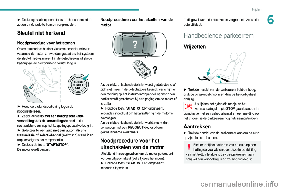 PEUGEOT 2008 2021  Instructieboekje (in Dutch) 91
Rijden
6► Druk nogmaals op deze toets om het contact af te 
zetten en de auto te kunnen vergrendelen.
Sleutel niet herkend
Noodprocedure voor het starten
Op de stuurkolom bevindt zich een noodsle