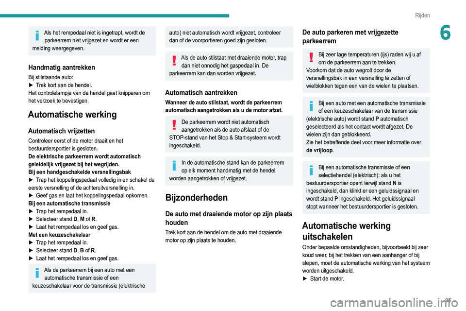 PEUGEOT 2008 2021  Instructieboekje (in Dutch) 93
Rijden
6Als het rempedaal niet is ingetrapt, wordt de parkeerrem niet vrijgezet en wordt er een 
melding weergegeven.
Handmatig aantrekken
Bij stilstaande auto:
►  T rek kort aan de hendel.
Het c