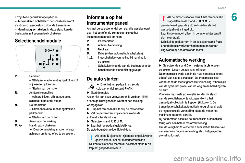 PEUGEOT 2008 2021  Instructieboekje (in Dutch) 95
Rijden
6Er zijn twee gebruiksmogelijkheden:
– Automatisch schakelen : het schakelen wordt 
elektronisch aangestuurd door de transmissie.
–
 
Handmatig schakelen
 : in deze stand kan de 
bestuur