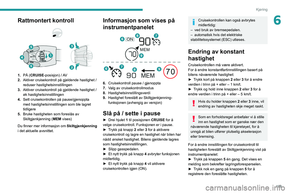 PEUGEOT 2008 2021 Instruksjoner for bruk (in Norwegian) 109
Kjøring
6Rattmontert kontroll
1.PÃ… (CRUISE-posisjon) / AV
2. Aktiver cruisekontroll på gjeldende hastighet /
reduser hastighetsinnstillingen
3. Aktiver cruisekontroll på gjeldende hastigh PEUGEOT 2008 2021 Instruksjoner for bruk (in Norwegian) 109
Kjøring
6Rattmontert kontroll
1.PÃ… (CRUISE-posisjon) / AV
2. Aktiver cruisekontroll på gjeldende hastighet /
reduser hastighetsinnstillingen
3. Aktiver cruisekontroll på gjeldende hastigh
