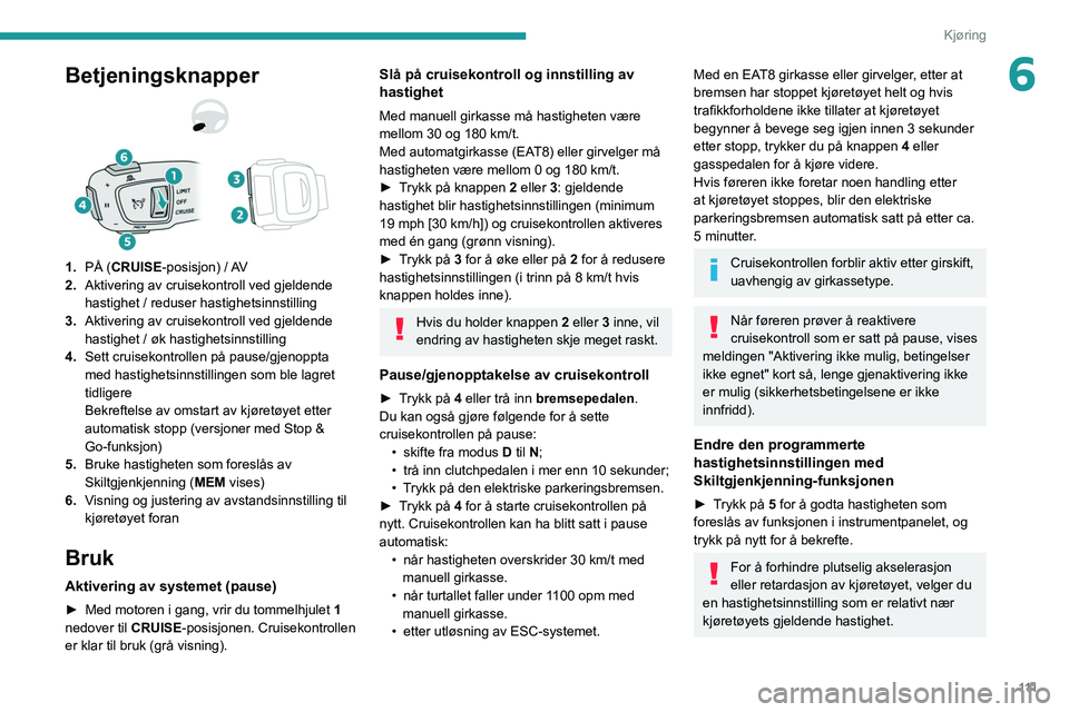 PEUGEOT 2008 2021 Instruksjoner for bruk (in Norwegian) 111
Kjøring
6Betjeningsknapper
1.PÃ… (CRUISE-posisjon) / AV
2. Aktivering av cruisekontroll ved gjeldende
hastighet / reduser hastighetsinnstilling
3. Aktivering av cruisekontroll ved gjeldende
ha PEUGEOT 2008 2021 Instruksjoner for bruk (in Norwegian) 111
Kjøring
6Betjeningsknapper
1.PÃ… (CRUISE-posisjon) / AV
2. Aktivering av cruisekontroll ved gjeldende
hastighet / reduser hastighetsinnstilling
3. Aktivering av cruisekontroll ved gjeldende
ha