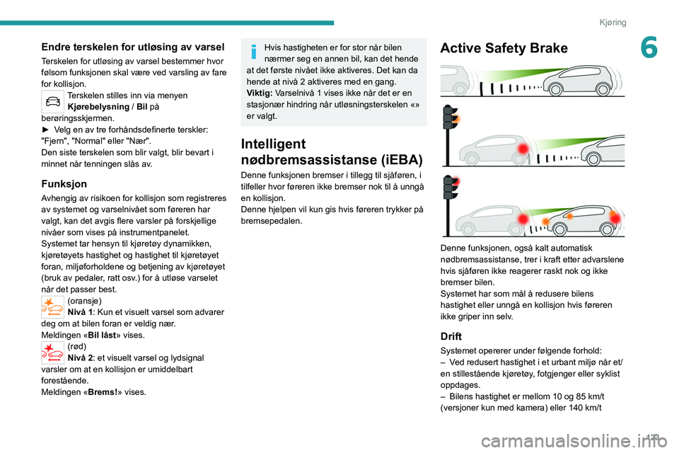 PEUGEOT 2008 2021  Instruksjoner for bruk (in Norwegian) 123
Kjøring
6Endre terskelen for utløsing av varsel
Terskelen for utløsing av varsel bestemmer hvor 
følsom funksjonen skal være ved varsling av fare 
for kollisjon.
Terskelen stilles inn via men