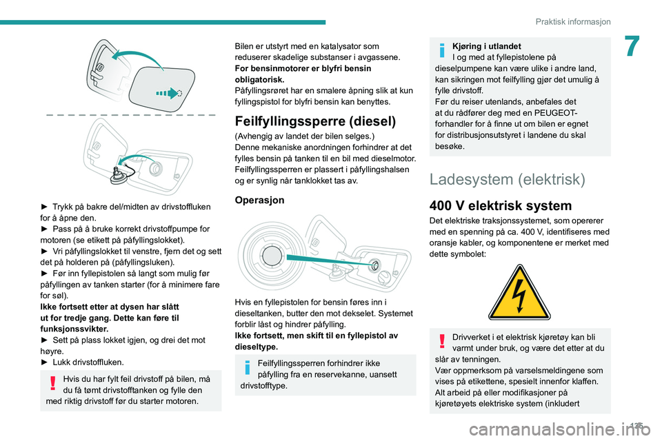 PEUGEOT 2008 2021  Instruksjoner for bruk (in Norwegian) 135
Praktisk informasjon
7
 
► Trykk på bakre del/midten av drivstoffluken 
for å åpne den.
► 
Pass på å bruke korrekt drivstoffpumpe for 
motoren (se etikett på påfyllingslokket).
►

 
V