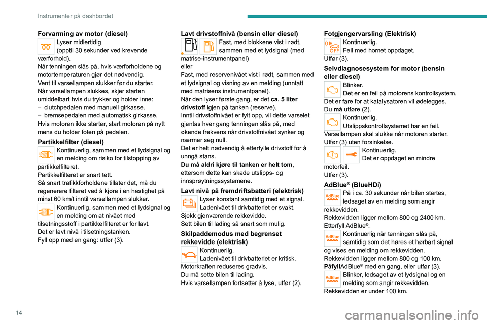 PEUGEOT 2008 2021  Instruksjoner for bruk (in Norwegian) 14
Instrumenter på dashbordet
Forvarming av motor (diesel)Lyser midlertidig
(opptil 30 sekunder ved krevende 
værforhold).
Når tenningen slås på, hvis værforholdene og 
motortemperaturen gjør d