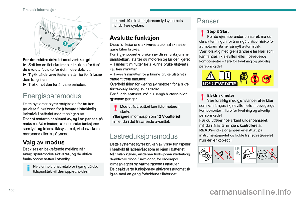 PEUGEOT 2008 2021  Instruksjoner for bruk (in Norwegian) 150
Praktisk informasjon
Den innvendige hendelen er plassert slik 
at panseret ikke er mulig å åpne 
panseret så lenge venstre fordør er lukket.
Når motoren er varm, må du håndtere 
den utvendi