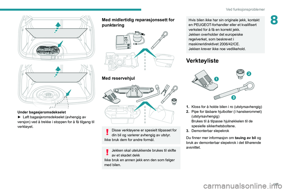 PEUGEOT 2008 2021  Instruksjoner for bruk (in Norwegian) 161
Ved funksjonsproblemer
8
 
 
 
Under bagasjeromsdekselet ►  Løft bagasjeromsdekselet (avhengig av 
versjon) ved å trekke i stoppen for å få tilgang til 
verktøyet.
Med midlertidig reparasjo